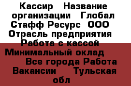 Кассир › Название организации ­ Глобал Стафф Ресурс, ООО › Отрасль предприятия ­ Работа с кассой › Минимальный оклад ­ 18 000 - Все города Работа » Вакансии   . Тульская обл.